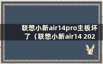 联想小新air14pro主板坏了（联想小新air14 2020主板）